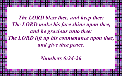 The LORD bless thee, and keep thee:  The LORD make his face shine upon thee, and be gracious unto thee:  The LORD lift up his countenance upon thee, and give thee peace.  Numbers 6:24-26